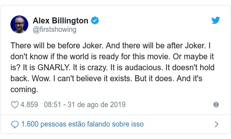 Twitter post de @firstshowing: There will be before Joker. And there will be after Joker. I don"t know if the world is ready for this movie. Or maybe it is? It is GNARLY. It is crazy. It is audacious. It doesn"t hold back. Wow. I can"t believe it exists. But it does. And it"s coming.